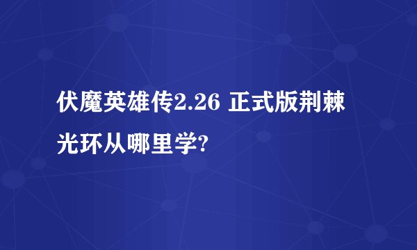 伏魔英雄传2.26 正式版荆棘光环从哪里学?