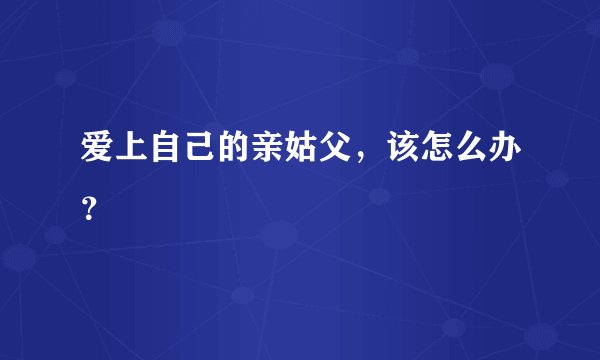 爱上自己的亲姑父，该怎么办？