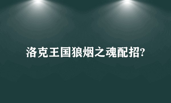 洛克王国狼烟之魂配招?