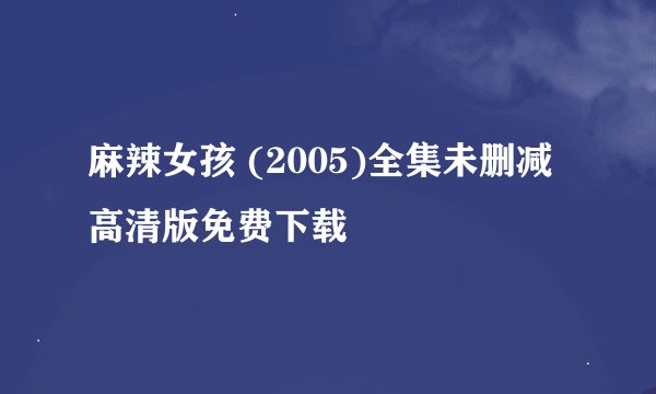 麻辣女孩 (2005)全集未删减高清版免费下载