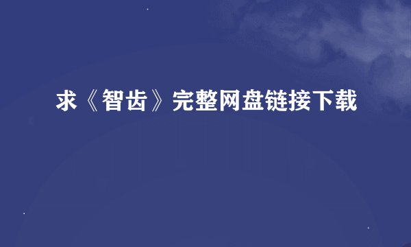 求《智齿》完整网盘链接下载