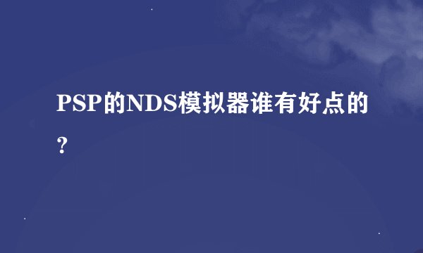 PSP的NDS模拟器谁有好点的?