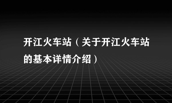 开江火车站（关于开江火车站的基本详情介绍）