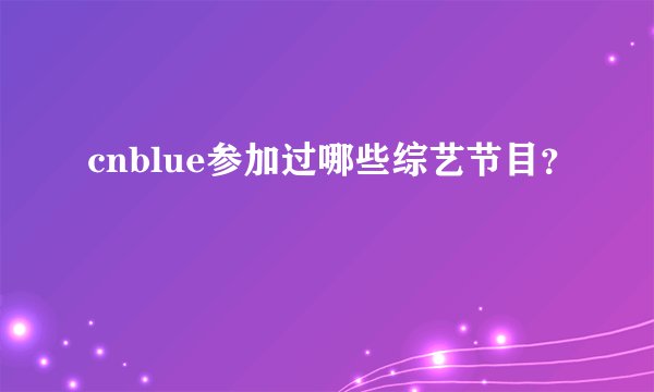 cnblue参加过哪些综艺节目？