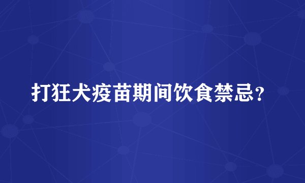 打狂犬疫苗期间饮食禁忌？