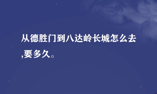 从德胜门到八达岭长城怎么去,要多久。