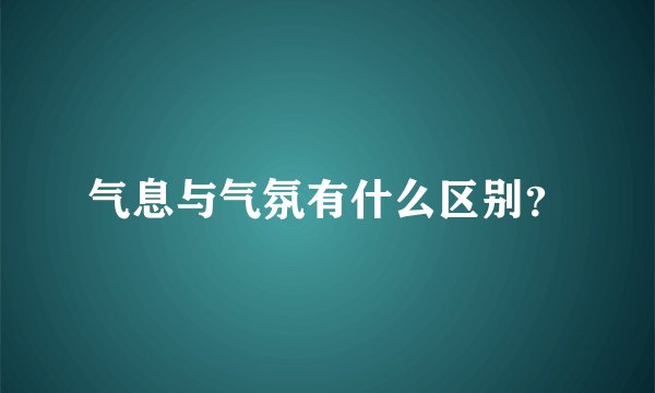 气息与气氛有什么区别？
