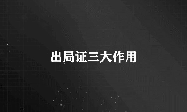 出局证三大作用