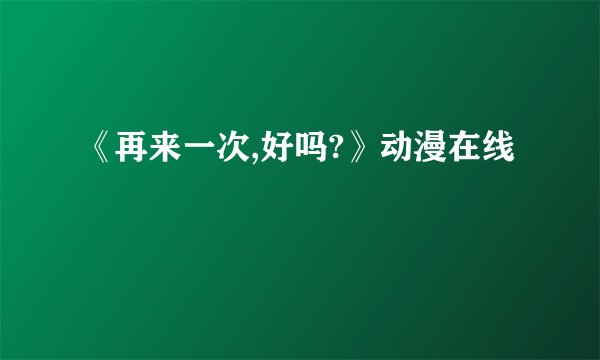 《再来一次,好吗?》动漫在线