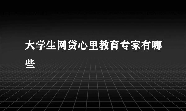 大学生网贷心里教育专家有哪些