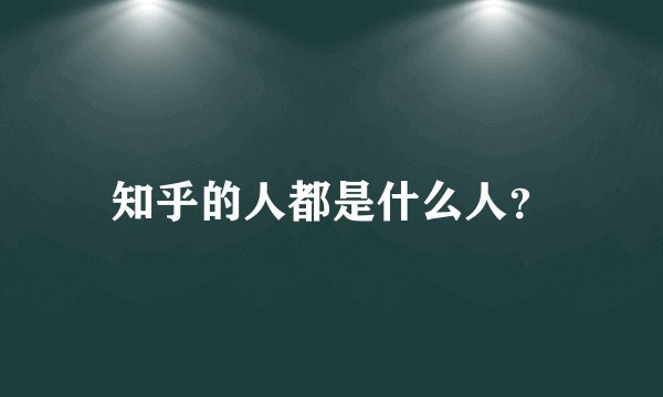 知乎的人都是什么人？