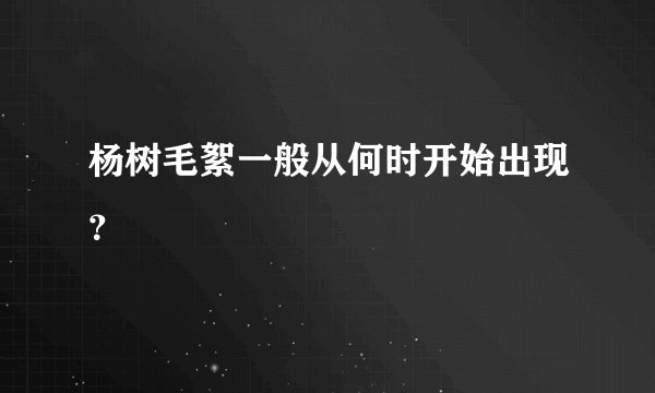 杨树毛絮一般从何时开始出现？
