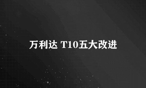 万利达 T10五大改进