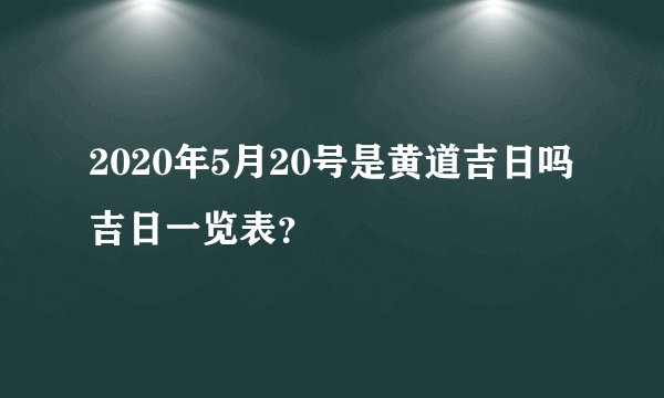 2020年5月20号是黄道吉日吗吉日一览表？
