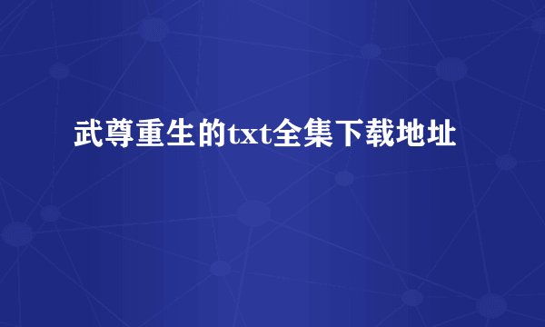 武尊重生的txt全集下载地址