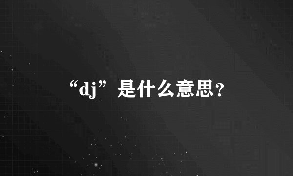 “dj”是什么意思？