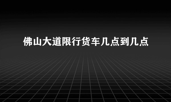 佛山大道限行货车几点到几点