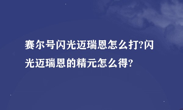 赛尔号闪光迈瑞恩怎么打?闪光迈瑞恩的精元怎么得?