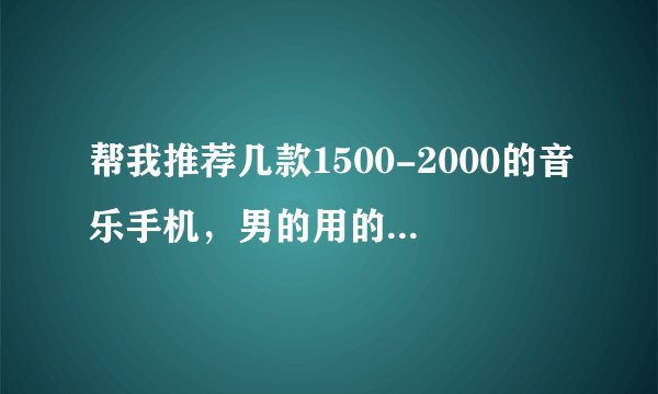 帮我推荐几款1500-2000的音乐手机,男的用的,要有蓝牙,外型要漂亮的,不要山寨机