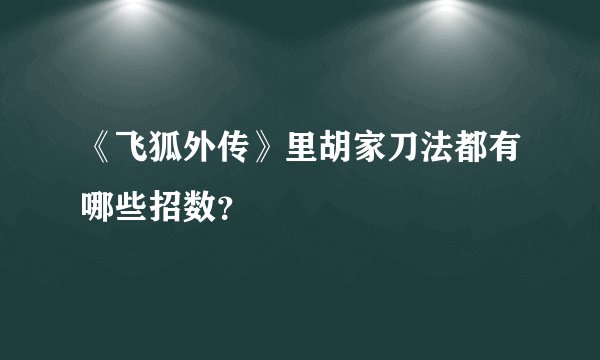 《飞狐外传》里胡家刀法都有哪些招数？