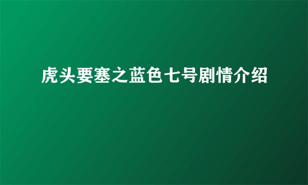 虎头要塞之蓝色七号剧情介绍