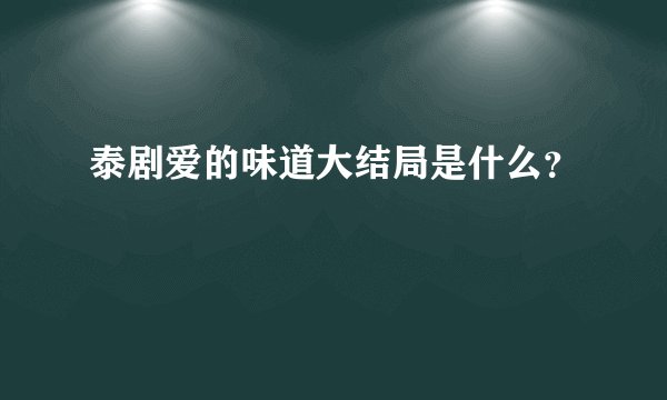 泰剧爱的味道大结局是什么?