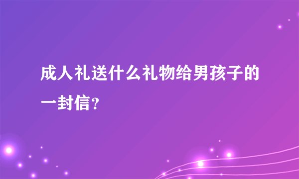 成人礼送什么礼物给男孩子的一封信？