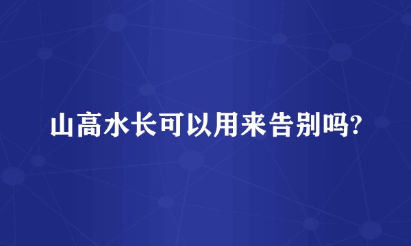 山高水长可以用来告别吗?