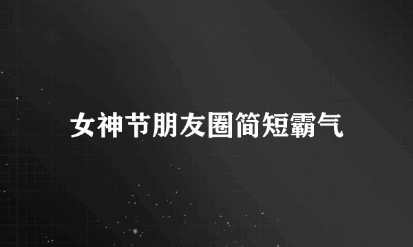 女神节朋友圈简短霸气