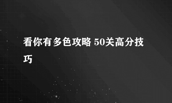 看你有多色攻略 50关高分技巧