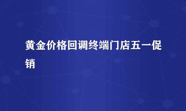 黄金价格回调终端门店五一促销