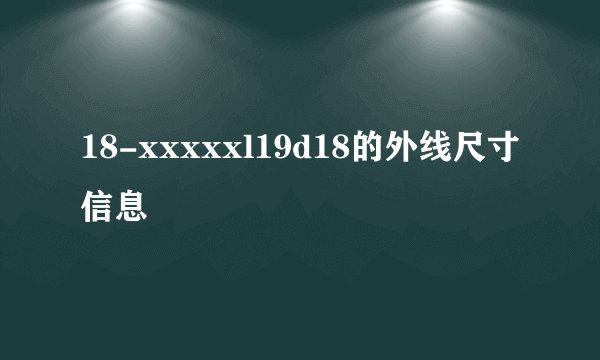 18-xxxxxl19d18的外线尺寸信息
