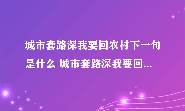 城市套路深我要回农村下一句是什么 城市套路深我要回农村是什么意思