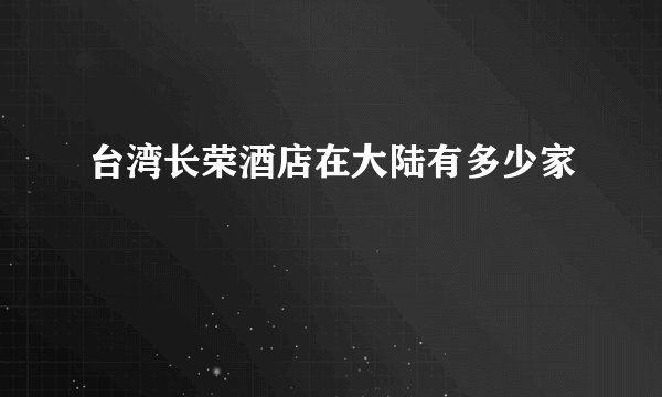 台湾长荣酒店在大陆有多少家