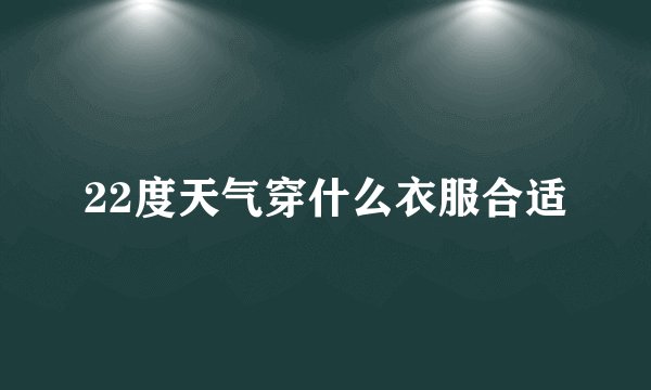 22度天气穿什么衣服合适