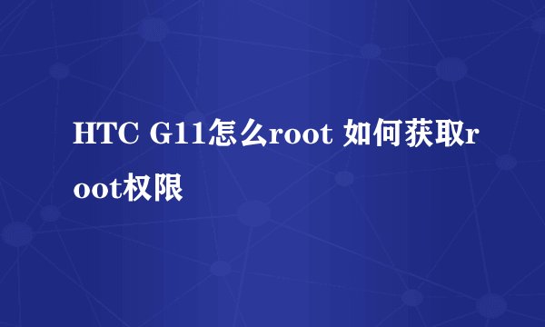 HTC G11怎么root 如何获取root权限