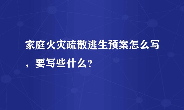 家庭火灾疏散逃生预案怎么写，要写些什么？