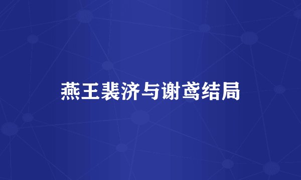 燕王裴济与谢鸢结局