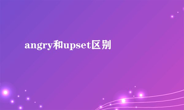 angry和upset区别
