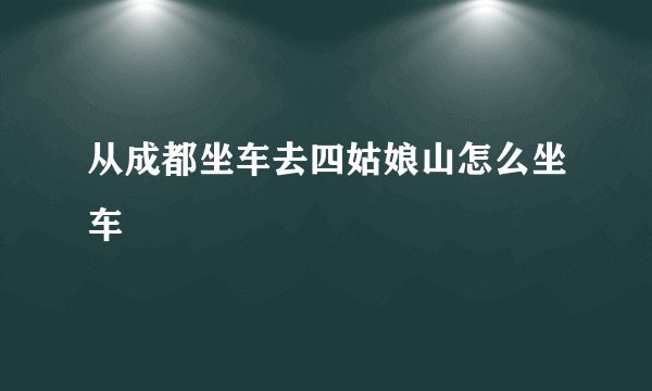 从成都坐车去四姑娘山怎么坐车