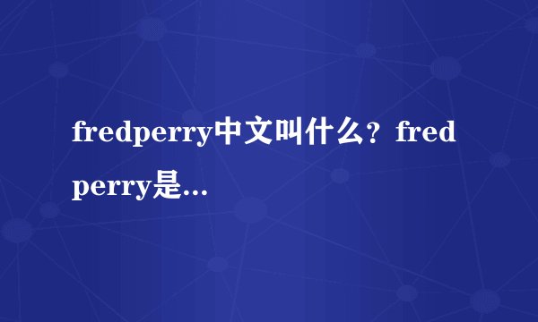 fredperry中文叫什么?fredperry是几线品牌?