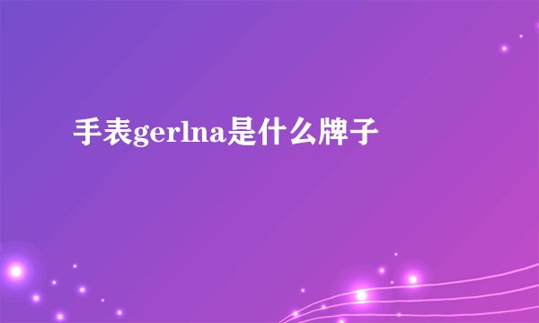手表gerlna是什么牌子