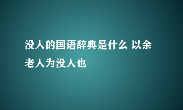 没人的国语辞典是什么 以余老人为没人也