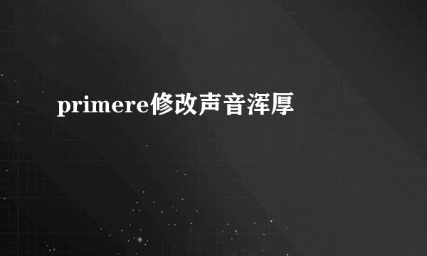 primere修改声音浑厚