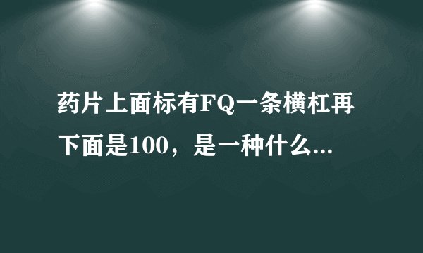 药片上面标有FQ一条横杠再下面是100，是一种什么药？（黄色圆药片）