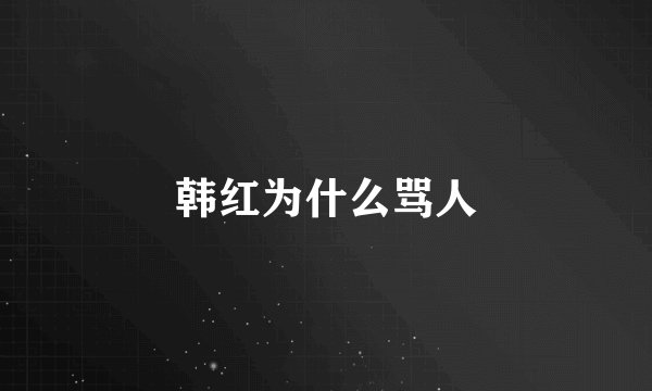 韩红为什么骂人