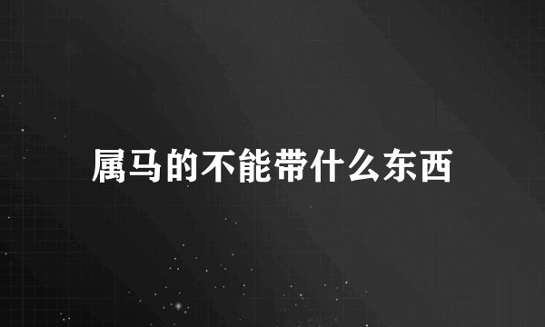 属马的不能带什么东西
