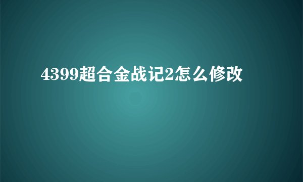4399超合金战记2怎么修改
