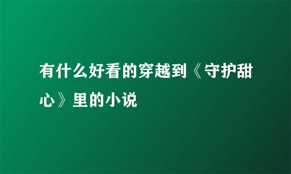 有什么好看的穿越到《守护甜心》里的小说