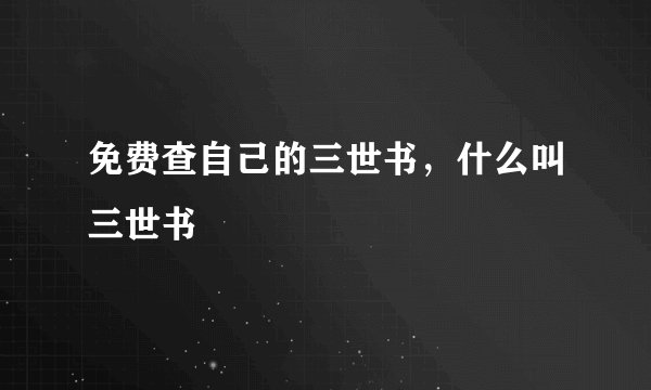 免费查自己的三世书，什么叫三世书